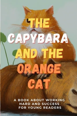 The Capybara and the Orange Cat: A Book About Working Hard and Success for Young Readers by Kayman, Paul