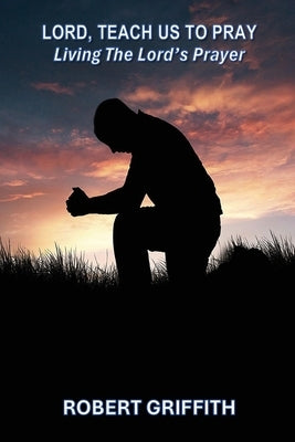 Lord, Teach Us to Pray by Griffith, Robert