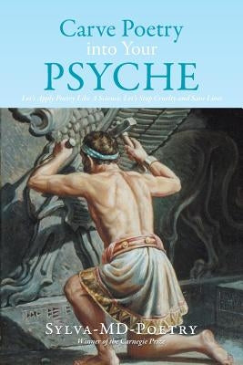 Carve Poetry Into Your Psyche: Let's Apply Poetry Like a Science, Let's Stop Cruelty and Save Lives by Portoian Frcp Ch (U K), Sylva