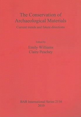 The Conservation of Archaeological Materials: Current trends and future directions by Williams, Emily