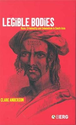 Legible Bodies: Race, Criminality and Colonialism in South Asia by Anderson, Clare