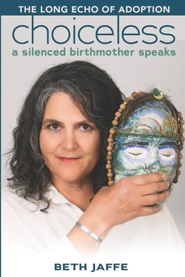 Choiceless: A Silenced Birthmother Speaks by Jaffe, Beth
