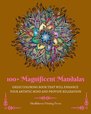 100+ Magnificent Mandalas: Great Coloring Book that Will Enhance Your Artistic Mind and Provide Relaxation by Press, Mindfulness Printing
