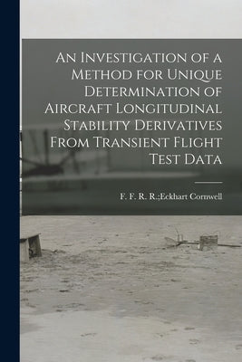 An Investigation of a Method for Unique Determination of Aircraft Longitudinal Stability Derivatives From Transient Flight Test Data by Cornwell, R. R. Eckhart F. F.