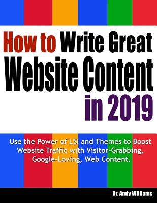 How to Write Great Website Content in 2019: Use the Power of Lsi and Themes to Boost Website Traffic with Visitor-Grabbing, Google-Loving Web Content by Williams, Dr Andy
