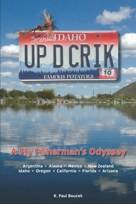 Up D Crik: A Flyfisherman's Odyssey by Boucek, K. Paul
