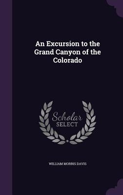 An Excursion to the Grand Canyon of the Colorado by Davis, William Morris