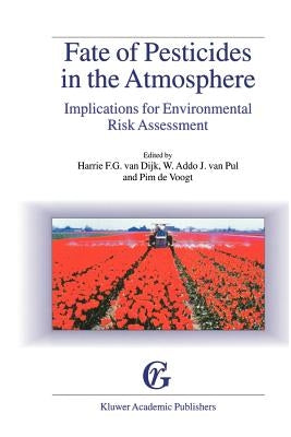 Fate of Pesticides in the Atmosphere: Implications for Environmental Risk Assessment: Proceedings of a Workshop Organised by the Health Council of the by Van Dijk, Harrie F. G.