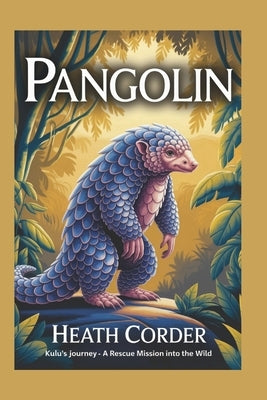 Pangolin: Kulu's Journey - A Rescue Mission into the Wild by Corder, Heath