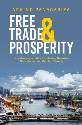 Free Trade and Prosperity: How Openness Helps the Developing Countries Grow Richer and Combat Poverty by Panagariya, Arvind