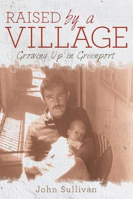 Raised by a Village: Growing Up in Greenport by Sullivan, John