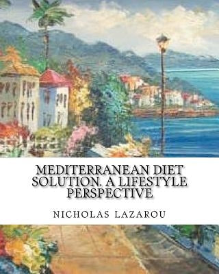 mediterranean diet solution. a lifestyle perspective: mediterranean diet solution by Lazarou, Nicholas