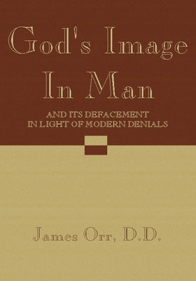 God's Image in Man: And It's Defacement in Light of Modern Denials by Orr, James