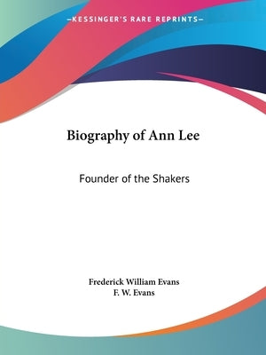 Biography of Ann Lee: Founder of the Shakers by Evans, Frederick William