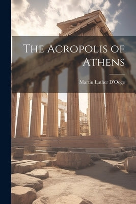 The Acropolis of Athens by D'Ooge, Martin Luther