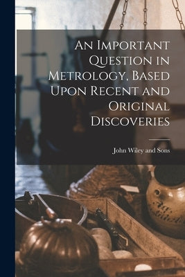 An Important Question in Metrology, Based Upon Recent and Original Discoveries by John Wiley and Sons