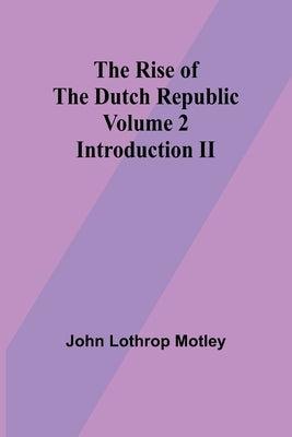 The Rise of the Dutch Republic - Volume 2: Introduction II by Motley, John Lothrop