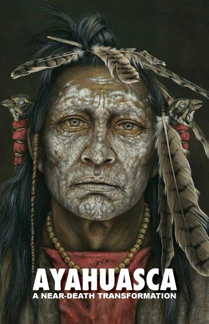 Ayahuasca: a Near-Death Transformation - with a detailed ceremony and integration guide by Lucca, Adriano