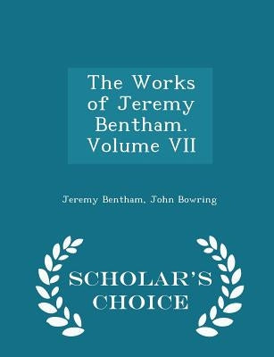 The Works of Jeremy Bentham. Volume VII - Scholar's Choice Edition by Bentham, Jeremy