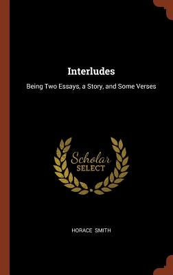 Interludes: Being Two Essays, a Story, and Some Verses by Smith, Horace