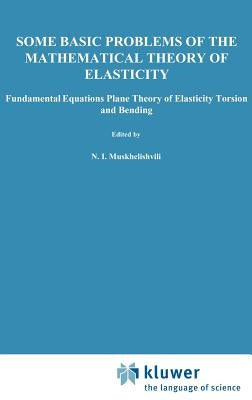 Some Basic Problems of the Mathematical Theory of Elasticity by Muskhelishvili, N. I.