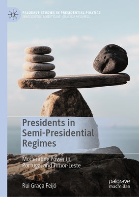 Presidents in Semi-Presidential Regimes: Moderating Power in Portugal and Timor-Leste by Graça Feijó, Rui