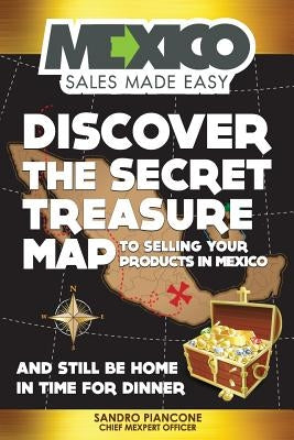 Discover The Secret Treasure Map to Selling Your Products in Mexico and Still Be Home For Dinner by Piancone, Sandro