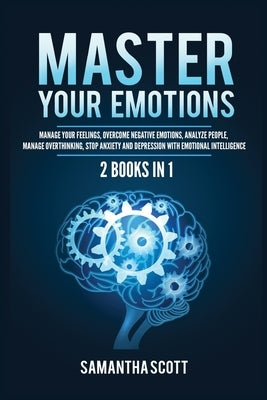 Master Your Emotions: 2 Books in 1: Manage Your Feelings, Overcome Negative Emotions, Analyze People, Manage Overthinking, Stop Anxiety and by Scott, Samantha