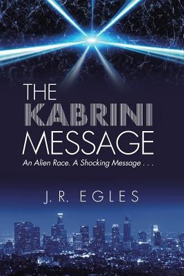The Kabrini Message: An Alien Race. a Shocking Message . . . by Egles, J. R.