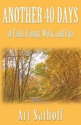 Another 40 Days - of Faith, Family, Work, and Fun by Sathoff, Art