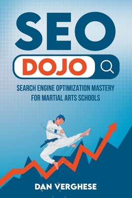 SEO Dojo: Search Engine Optimization Mastery for Martial Arts Schools by Verghese, Dan