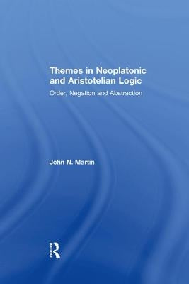 Themes in Neoplatonic and Aristotelian Logic: Order, Negation and Abstraction by Martin, John N.