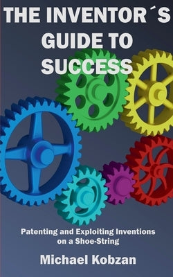 The Inventor's Guide to Success by Kobzan, Mike