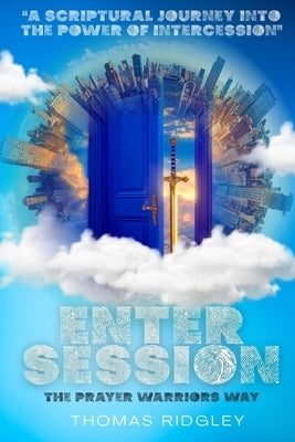 Enter Session- The Prayer Warriors Way Volume 1- "A Scriptural Journey into the Power of Intercession": The Prayer Warriors Way by Ridgley, Thomas W.