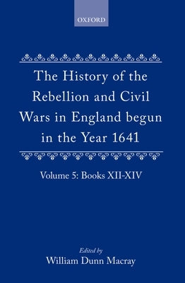 The History of the Rebellion and Civil Wars in England Begun in the Year 1641: Volume V by Clarendon