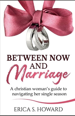 Between Now and Marriage: A Christian Woman's Guide to Navigating Her Single Season by Howard, Erica S.