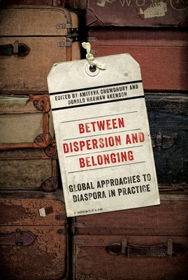 Between Dispersion and Belonging: Global Approaches to Diaspora in Practice Volume 2 by Chowdhury, Amitava