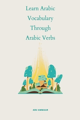 Learn Arabic Vocabulary through Arabic Verbs by Ammaar, Abu