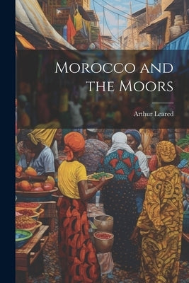 Morocco and the Moors by Leared, Arthur