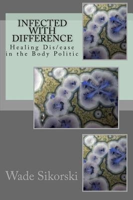 Infected with Difference: Healing Dis/ease in the Body Politic by Sikorski, Wade