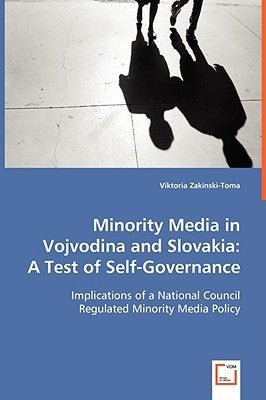Minority Media in Vojvodina and Slovakia: A Test of Self-Governance by Zakinski-Toma, Viktoria
