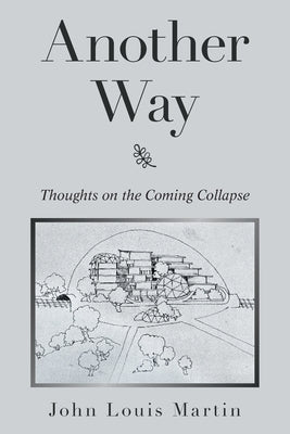Another Way: Thoughts on the Coming Collapse by Martin, John Louis