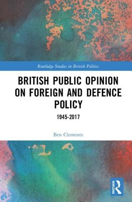 British Public Opinion on Foreign and Defence Policy: 1945-2017 by Clements, Ben