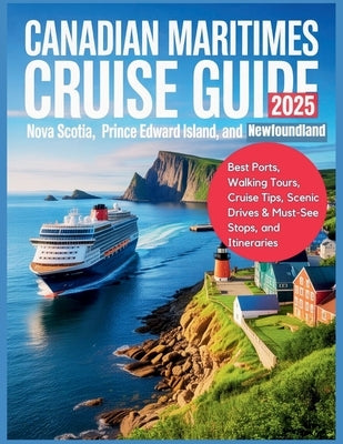 Canadian Maritimes Cruise Guide 2025: Nova Scotia, Prince Edward Island, and Newfoundland: Best Ports, Walking Tours, Cruise Tips, Scenic Drives & Mus by Gage, Carolyn J.