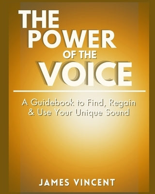 The Power of the Voice Guidebook: A Guidebook to Find, Regain, and Use Your Unique Sound by Vincent, James, III