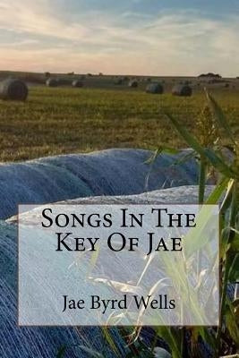 Songs In The Key Of Jae by Wells, Jae Byrd