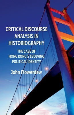 Critical Discourse Analysis in Historiography: The Case of Hong Kong's Evolving Political Identity by Flowerdew, J.