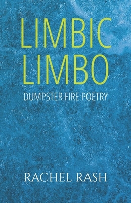 Limbic Limbo: Dumpster Fire Poetry by Rash, Rachel