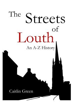 The Streets of Louth: An A-Z History by Green, Caitlin