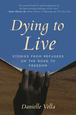 Dying to Live: Stories from Refugees on the Road to Freedom by Vella, Danielle